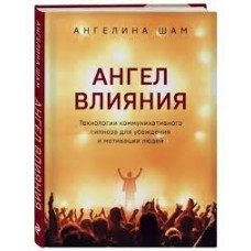 Ангел влияния. Технологии коммуникативного гипноза для убеждения и мотивации людей. Ангелина Шам